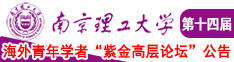 男人的大鸡巴疯狂插入女人的小骚逼里面的视频南京理工大学第十四届海外青年学者紫金论坛诚邀海内外英才！